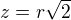 $z =r\sqrt{2}$