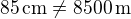 $85\,\text{cm}\neq8500\,\text{m}$