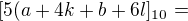 $[5(a+4k+b+6l]_{10}=$