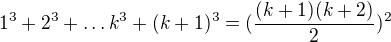 $1^3+2^3+\ldots k^3+(k+1)^3=(\frac{(k+1)(k+2)}{2}) ^2$