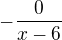 $ -\frac 0{x-6}$