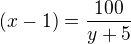 $(x-1)=\frac{100}{y+5} $