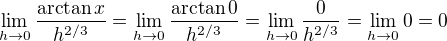 $\lim_{h \to 0}\frac{\arctan x}{h^{2/3}} = \lim_{h \to 0}\frac{\arctan 0}{h^{2/3}} = \lim_{h \to 0}\frac{0}{h^{2/3}} = \lim_{h \to 0} 0 = 0$