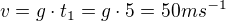 $v=g\cdot t_{1}=g\cdot 5=50ms^{-1}$