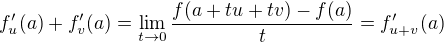$f'_u(a)+f'_v(a)=\lim_{t\to 0}\frac{f(a+tu+tv)-f(a)}{t}=f'_{u+v}(a)$