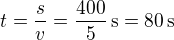 $ t = \frac{s}{v} = \frac{400}{5}\,{\rm s} = 80 \,{\rm s}$