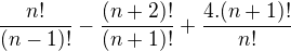 $\frac{n!}{(n-1)!}-\frac{(n+2)!}{(n+1)!}+\frac{4.(n+1)!}{n!}$