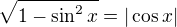 $\sqrt{1-\sin ^2x}=|\cos x|$