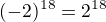 $(-2)^{18}=2^{18}$