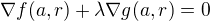 $\nabla f(a,r) + \lambda \nabla g(a,r)=0$