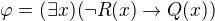 $\varphi = (\exists x)(\neg R(x)\rightarrow Q(x))$