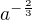 $a^{-\frac23}$
