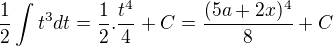 $\frac{1}{2}\int{t^3}dt=\frac{1}{2}.\frac{t^4}{4}+C=\frac{(5a+2x)^4}{8}+C$