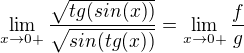 $\lim_{x\to0+} \frac{\sqrt{tg(sin(x))}}{\sqrt{sin(tg(x))}}=\lim_{x\to0+}\frac{f}{g}$