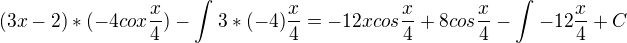 $ (3x-2)*(-4cox\frac{x}{4})- \int_{}^{} 3*(-4)\frac{x}{4} = -12xcos \frac{x}{4}+8cos\frac{x}{4}-\int_{}^{}-12\frac{x}{4}+C$