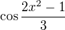 $\cos \frac{2x^{2}-1}{3}$