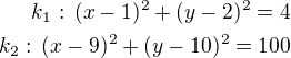 $k_1:\,(x-1)^2+(y-2)^2=4\\k_2:\,(x-9)^2+(y-10)^2=100$