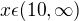 $x \epsilon (10,\infty ) $