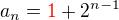 $a_n= \color{red}1 \color{black}+ 2^{n - 1}$