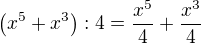 $\left(x^5+x^3\right):4=\frac{x^5}{4}+\frac{x^3}{4}$