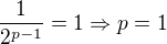 $\frac{1}{2^{p-1}}=1 \Rightarrow p=1$