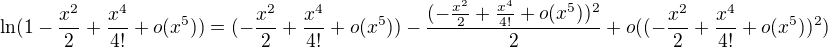 $\ln (1-\frac{x^2}{2}+\frac{x^4}{4!}+o(x^5))=(-\frac{x^2}{2}+\frac{x^4}{4!}+o(x^5))-\frac{(-\frac{x^2}{2}+\frac{x^4}{4!}+o(x^5))^2}{2}+o((-\frac{x^2}{2}+\frac{x^4}{4!}+o(x^5))^2)$