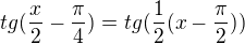 $tg(\frac{x}{2}-\frac{\pi }{4})=tg(\frac{1}{2}(x-\frac{\pi }{2}))$