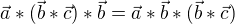 $\vec{a}*(\vec{b}*\vec{c})*\vec{b}=\vec{a}*\vec{b}*(\vec{b}*\vec{c})$