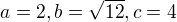 $a=2, b=\sqrt{12}, c=4$