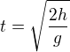 $t=\sqrt{\frac{2h}{g}}$