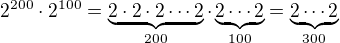 $2^{200}\cdot2^{100}=\underbrace{2\cdot2\cdot2\cdots2}_{200}\cdot\underbrace{2\cdots2}_{100}=\underbrace{2\cdots2}_{300}$