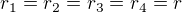 $r_1=r_2=r_3=r_4=r$