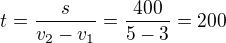 $t=\frac{s}{v_2-v_1}=\frac{400}{5-3}=200$