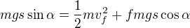 $mgs\sin \alpha =\frac12mv_f^2+fmgs\cos \alpha $