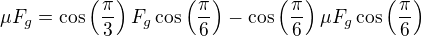 $\mu F_g = \cos \left( \frac{\pi}{3}\right)F_g \cos \left(\frac{\pi}{6}\right) - \cos \left( \frac{\pi}{6}\right)\mu F_g \cos \left(\frac{\pi}{6}\right)$