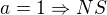 $a=1\Rightarrow NS$