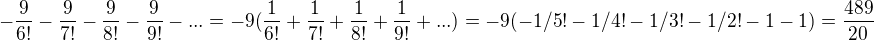 $-\frac{9}{6!}-\frac{9}{7!}-\frac{9}{8!}-\frac{9}{9!}-...= -9(\frac{1}{6!}+\frac{1}{7!}+\frac{1}{8!}+\frac{1}{9!}+...)=-9(-1/5!-1/4!-1/3!-1/2!-1-1)=\frac{489}{20}$