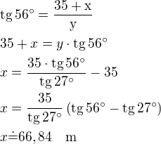 $\rm{tg}\,56^\circ=\frac{35+x}{y}\nl35+x=y\cdot \rm{tg}\,56^\circ\nlx=\frac{35\cdot \rm{tg}\,56^\circ}{\rm{tg}\,27^\circ}-35\nlx=\frac{35}{\rm{tg}\,27^\circ}\left(\rm{tg}\,56^\circ-\rm{tg}\,27^\circ\right)\nlx\dot=66,84\quad\rm{m}$