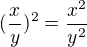 $(\frac xy)^2=\frac{x^2}{y^2}$