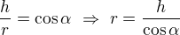 $\frac hr=\cos\alpha\ \Rightarrow\ r=\frac h{\cos\alpha}$