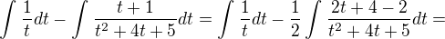 $\int_{}^{}\frac{1}{t}dt-\int_{}^{}\frac{t+1}{t^{2}+4t+5}dt=\int_{}^{}\frac{1}{t}dt-\frac{1}{2}\int_{}^{}\frac{2t+4-2}{t^{2}+4t+5}dt=$