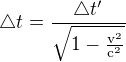 $\triangle t = \frac{\triangle t'}{\sqrt{1 - \frac{\mathrm{v}^{2}}{\mathrm{c}^{2}}}}$