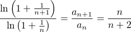 $\frac{\ln\left(1+\frac{1}{n+1}\right)}{\ln\left(1+\frac{1}{n}\right)}=\frac{a_{n+1}}{a_n}=\frac{n}{n+2}$
