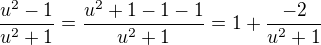$\frac{u^2 - 1}{u^2 + 1} = \frac{u^2 + 1 - 1 - 1}{u^2 + 1} = 1 + \frac{-2}{u^2 + 1}$