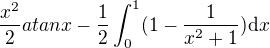 $\frac{x^2}{2}atanx-\frac{1}{2}\int_0^1(1-\frac{1}{x^2+1})\mathrm{d}x$