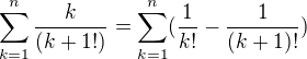$\sum_{k=1}^{n}\frac{k}{(k+1!)}=\sum_{k=1}^{n}(\frac{1}{k!}-\frac{1}{(k+1)!})$