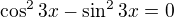 $\cos ^23x-\sin ^23x=0$