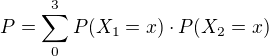 $P=\sum_{0}^{3} P(X_1 =x)\cdot P(X_2 =x)$