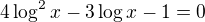 $4\log^2x - 3\log x -1 = 0$