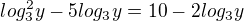$log^{2}_{3}y-5log_{3}y=10-2log_{3}y$